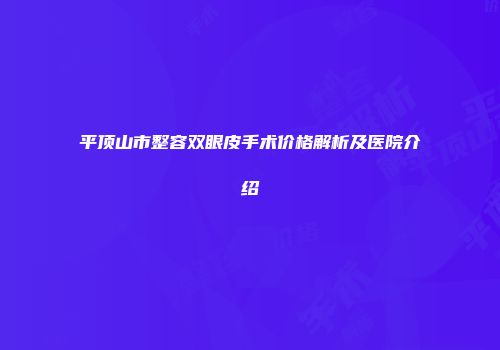 平顶山市整容双眼皮手术价格解析及医院介绍