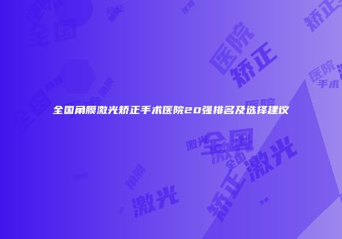 全国角膜激光矫正手术医院20强排名及选择建议