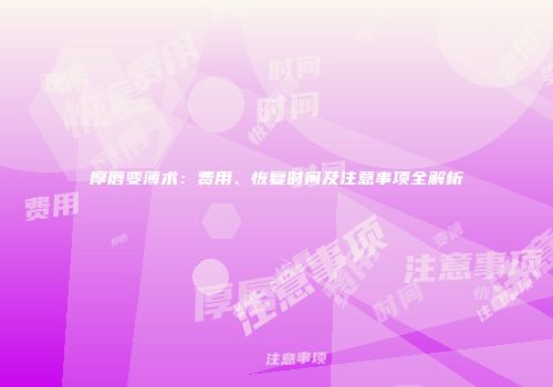 厚唇变薄术：费用、恢复时间及注意事项全解析