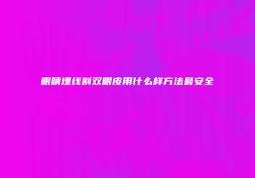 眼睛埋线割双眼皮用什么样方法最安全
