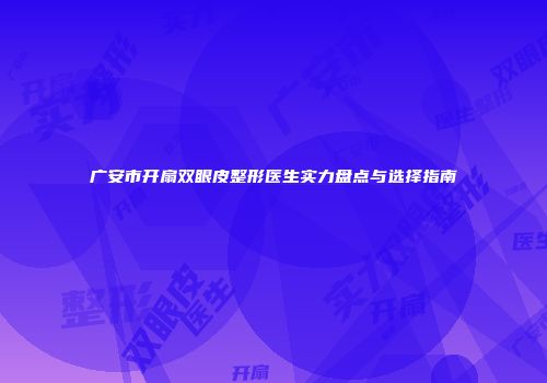 广安市开扇双眼皮整形医生实力盘点与选择指南