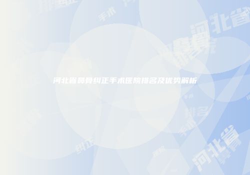 河北省鼻骨纠正手术医院排名及优势解析