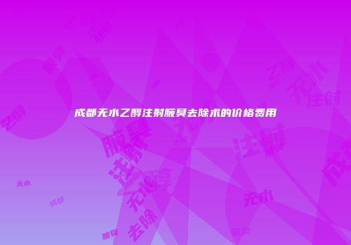 成都无水乙醇注射腋臭去除术的价格费用