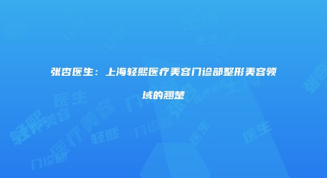 张杏医生：上海轻熙医疗美容门诊部整形美容领域的翘楚