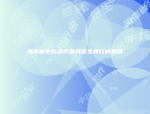 海南省中药治疗腋臭医生排行榜揭晓