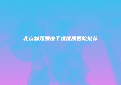 北京割双眼皮手术优质医院推荐