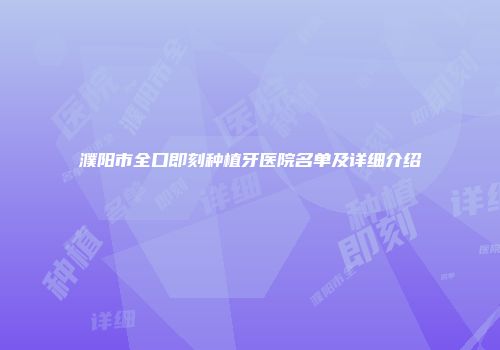 濮阳市全口即刻种植牙医院名单及详细介绍
