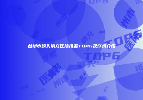 台州市额头填充医院排名TOP6及详情介绍