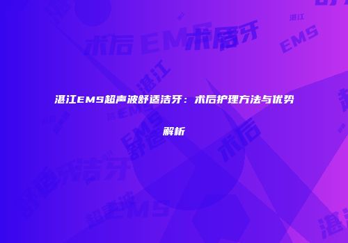 湛江EMS超声波舒适洁牙：术后护理方法与优势解析