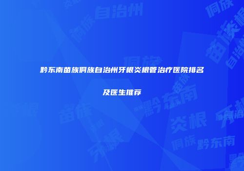 黔东南苗族侗族自治州牙根炎根管治疗医院排名及医生推荐