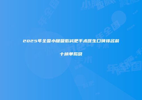 2025年全国小腿吸脂减肥手术医生口碑排名前十榜单揭晓