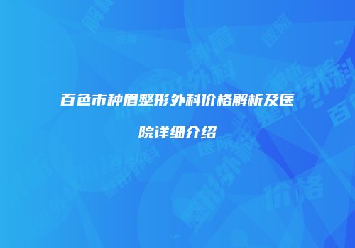 百色市种眉整形外科价格解析及医院详细介绍