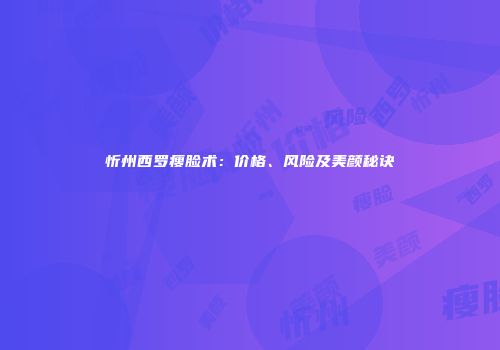 忻州西罗瘦脸术：价格、风险及美颜秘诀
