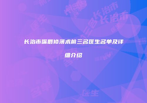 长治市嘴唇修薄术前三名医生名单及详细介绍
