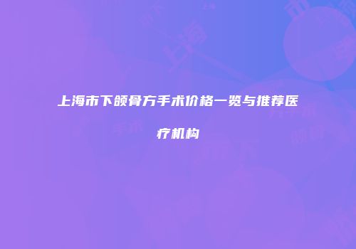 上海市下颌骨方手术价格一览与推荐医疗机构