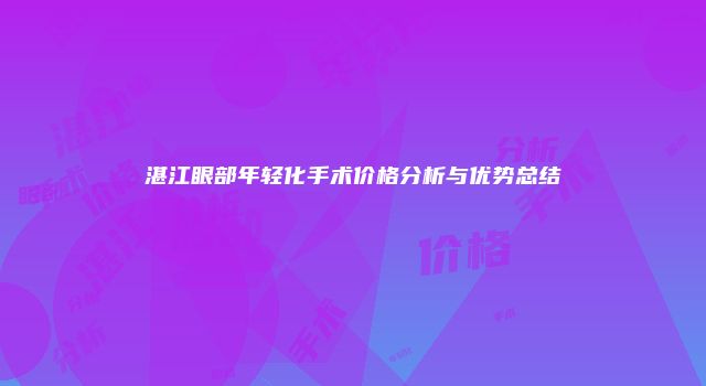 湛江眼部年轻化手术价格分析与优势总结