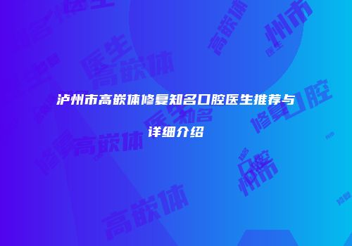 泸州市高嵌体修复知名口腔医生推荐与详细介绍
