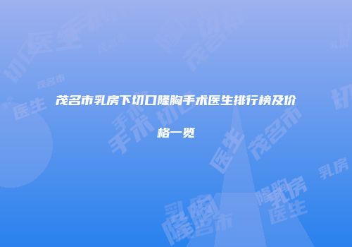 茂名市乳房下切口隆胸手术医生排行榜及价格一览