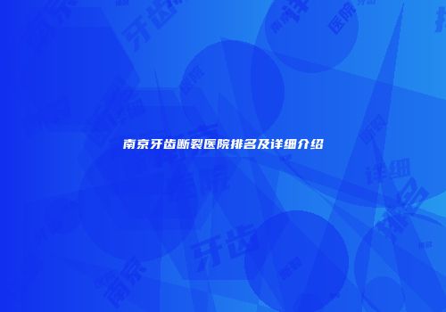 南京牙齿断裂医院排名及详细介绍