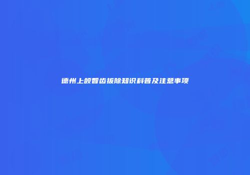 德州上颌智齿拔除知识科普及注意事项