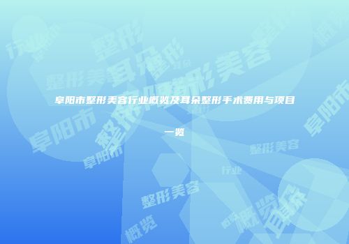 阜阳市整形美容行业概览及耳朵整形手术费用与项目一览