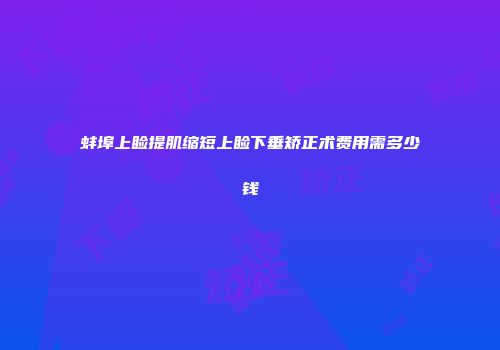 蚌埠上睑提肌缩短上睑下垂矫正术费用需多少钱