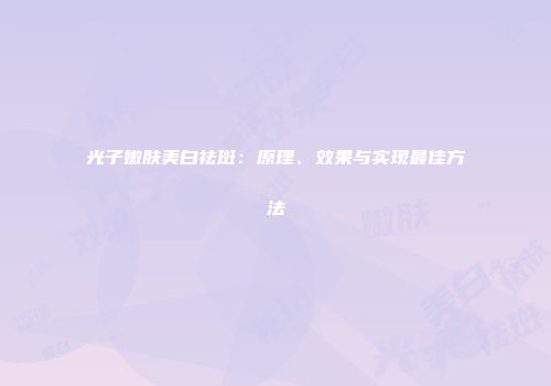 光子嫩肤美白祛斑：原理、效果与实现最佳方法