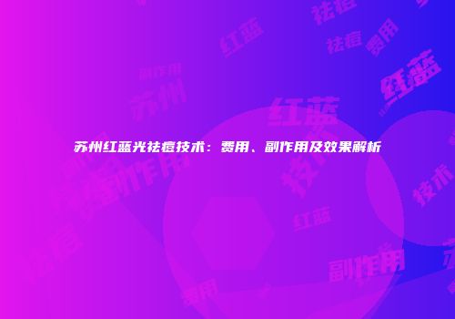 苏州红蓝光祛痘技术：费用、副作用及效果解析