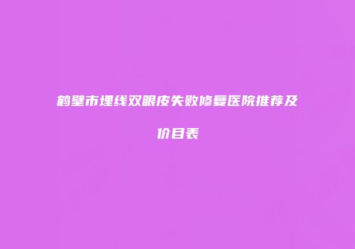 鹤壁市埋线双眼皮失败修复医院推荐及价目表