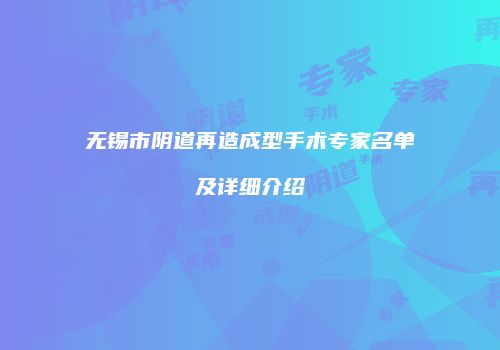 无锡市阴道再造成型手术专家名单及详细介绍