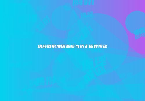 错颌畸形成因解析与矫正原理揭秘