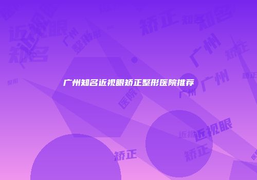 广州知名近视眼矫正整形医院推荐