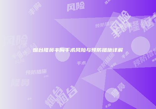 烟台隆鼻丰胸手术风险与预防措施详解