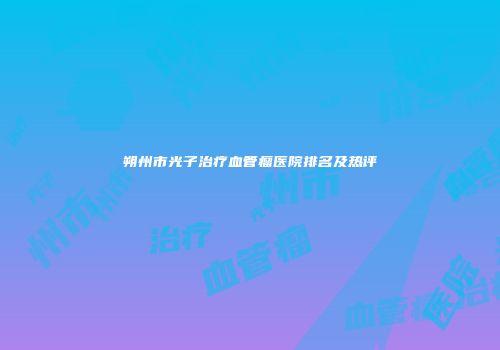 朔州市光子治疗血管瘤医院排名及热评