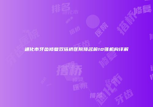 通化市牙齿修复双搭桥医院排名前10强机构详解