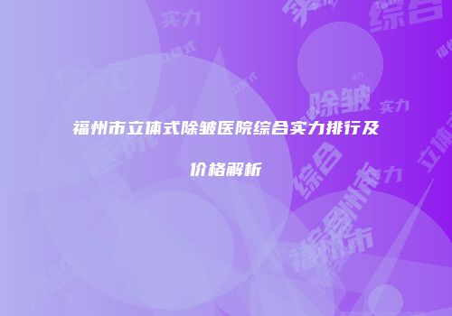 福州市立体式除皱医院综合实力排行及价格解析