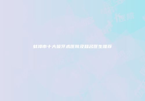 蚌埠市十大拔牙术医院及知名医生推荐