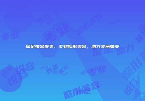 保定悦容医美：专业整形美容，助力美丽蜕变