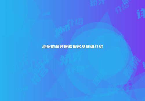 池州市矫牙医院排名及详细介绍