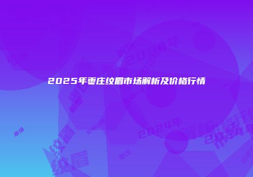 2025年枣庄纹眉市场解析及价格行情