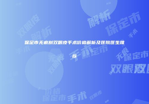保定市无痕割双眼皮手术价格解析及医院医生推荐