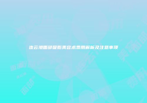 连云港面部吸脂美容术费用解析及注意事项