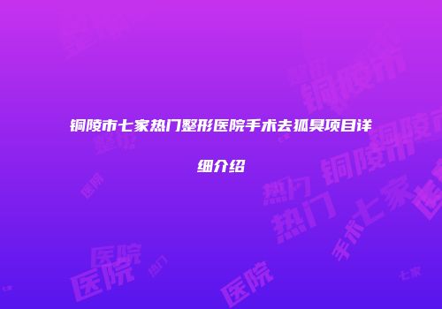 铜陵市七家热门整形医院手术去狐臭项目详细介绍