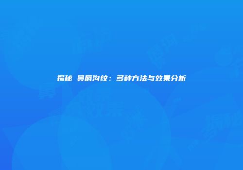 揭秘袪鼻唇沟纹：多种方法与效果分析