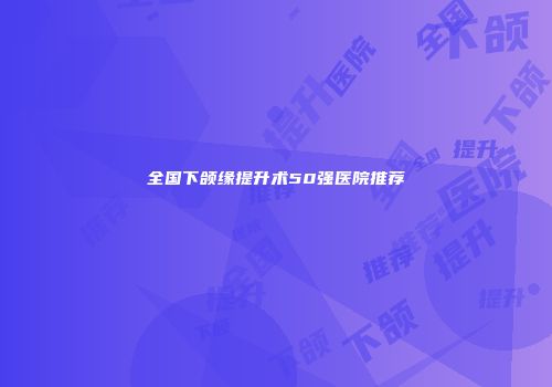 全国下颌缘提升术50强医院推荐